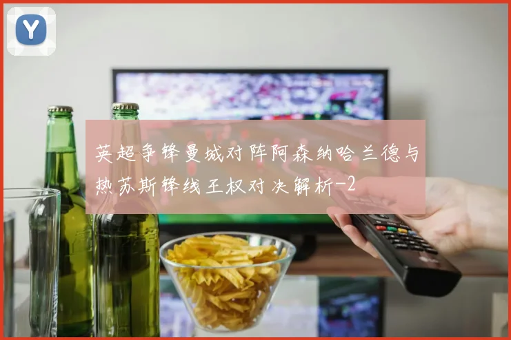 英超争锋曼城对阵阿森纳哈兰德与热苏斯锋线王权对决解析