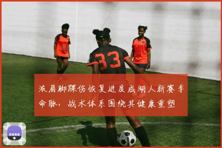 浓眉脚踝伤恢复进度成湖人新赛季命脉，战术体系围绕其健康重塑