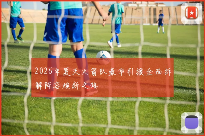 2026年夏天火箭队豪华引援全面拆解阵容焕新之路